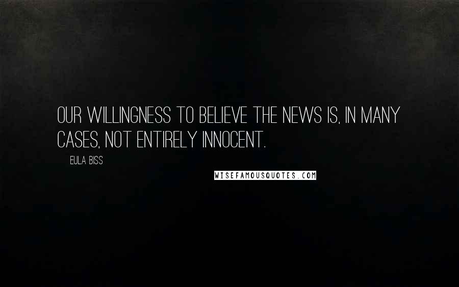 Eula Biss Quotes: Our willingness to believe the news is, in many cases, not entirely innocent.