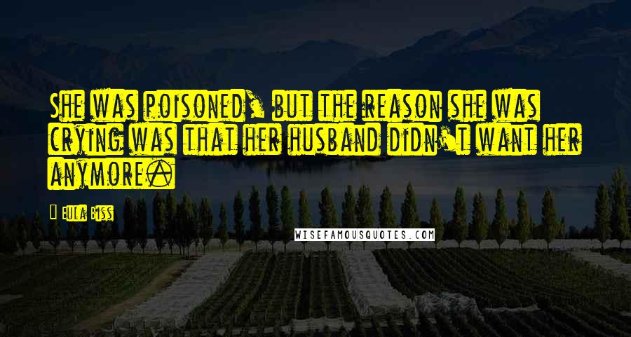 Eula Biss Quotes: She was poisoned, but the reason she was crying was that her husband didn't want her anymore.