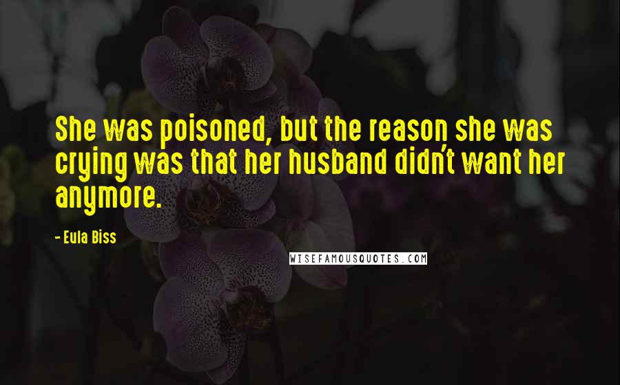 Eula Biss Quotes: She was poisoned, but the reason she was crying was that her husband didn't want her anymore.