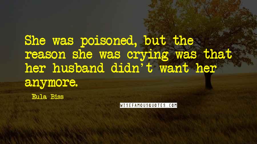 Eula Biss Quotes: She was poisoned, but the reason she was crying was that her husband didn't want her anymore.