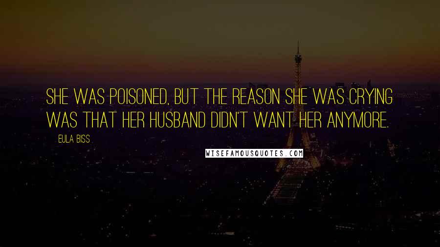 Eula Biss Quotes: She was poisoned, but the reason she was crying was that her husband didn't want her anymore.