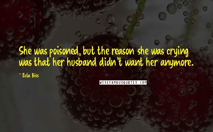 Eula Biss Quotes: She was poisoned, but the reason she was crying was that her husband didn't want her anymore.