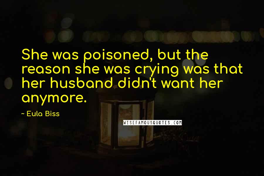 Eula Biss Quotes: She was poisoned, but the reason she was crying was that her husband didn't want her anymore.