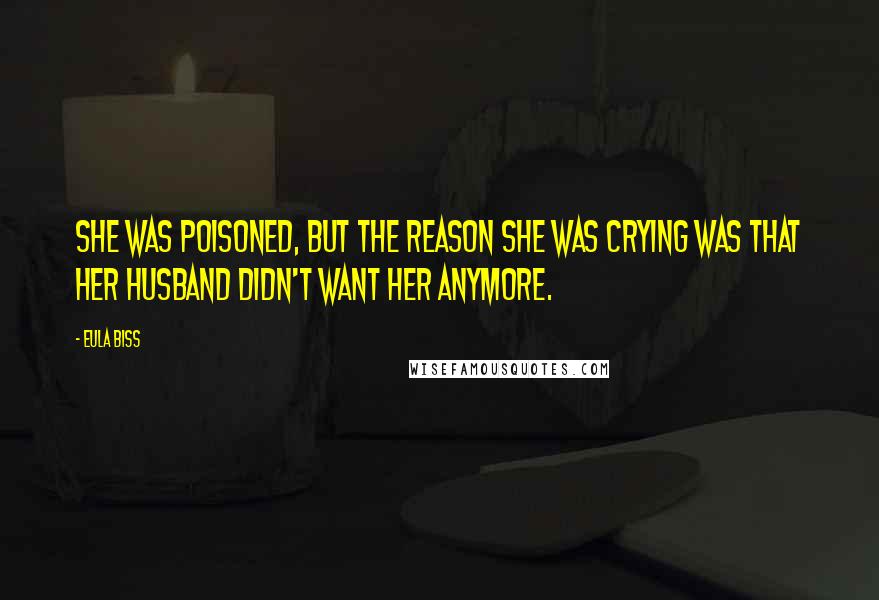 Eula Biss Quotes: She was poisoned, but the reason she was crying was that her husband didn't want her anymore.