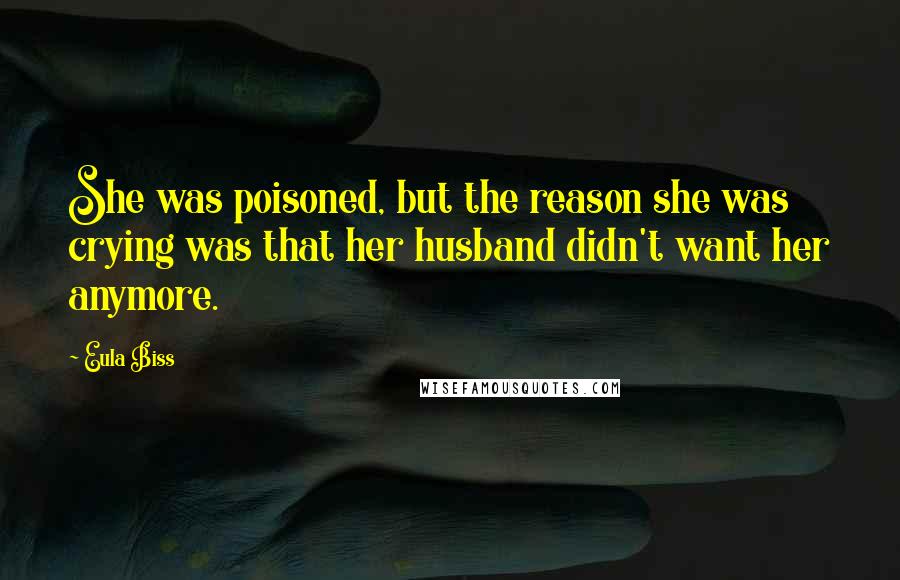 Eula Biss Quotes: She was poisoned, but the reason she was crying was that her husband didn't want her anymore.