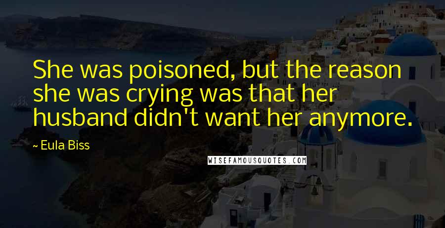 Eula Biss Quotes: She was poisoned, but the reason she was crying was that her husband didn't want her anymore.