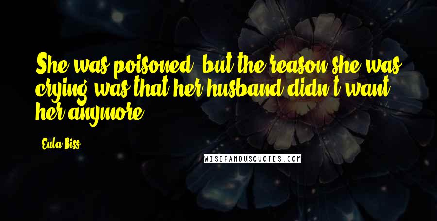 Eula Biss Quotes: She was poisoned, but the reason she was crying was that her husband didn't want her anymore.