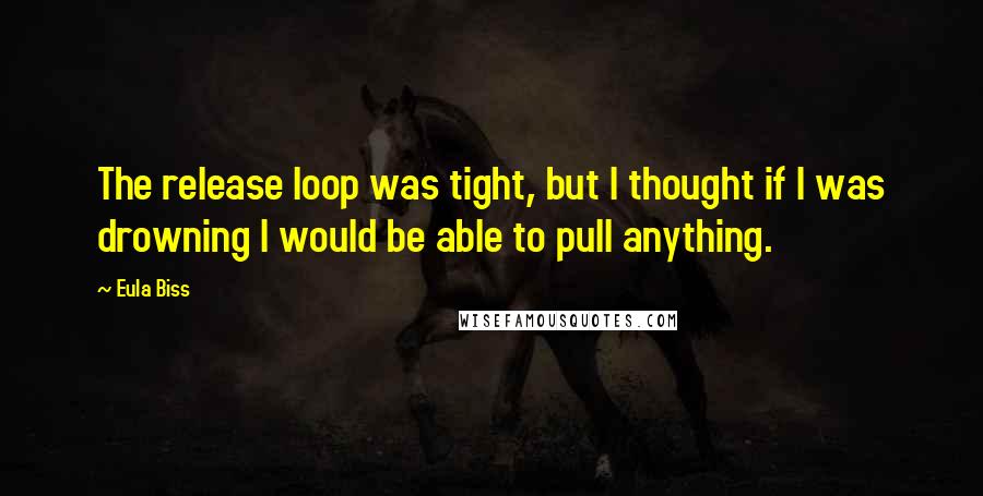 Eula Biss Quotes: The release loop was tight, but I thought if I was drowning I would be able to pull anything.