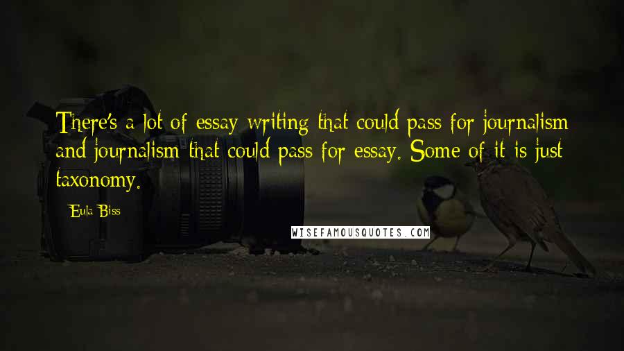 Eula Biss Quotes: There's a lot of essay writing that could pass for journalism and journalism that could pass for essay. Some of it is just taxonomy.