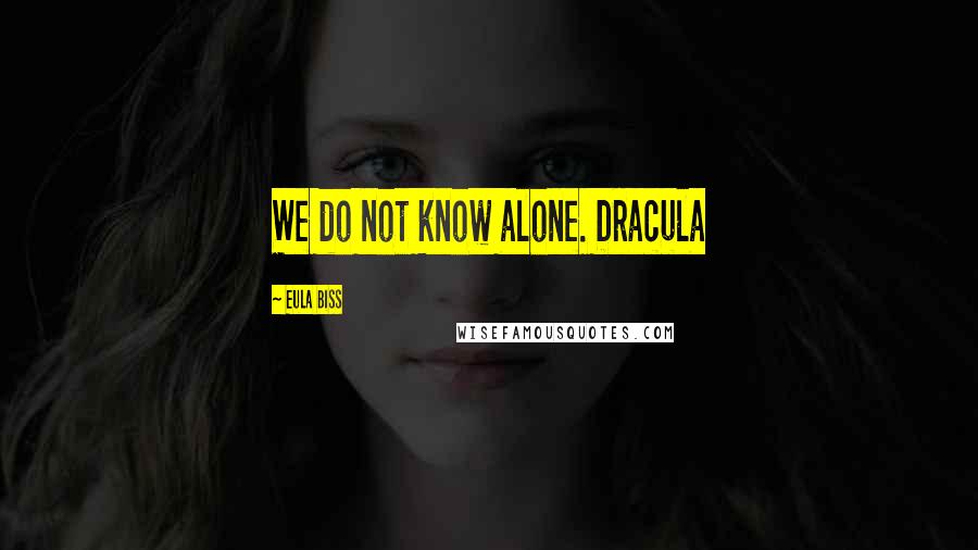 Eula Biss Quotes: We do not know alone. Dracula