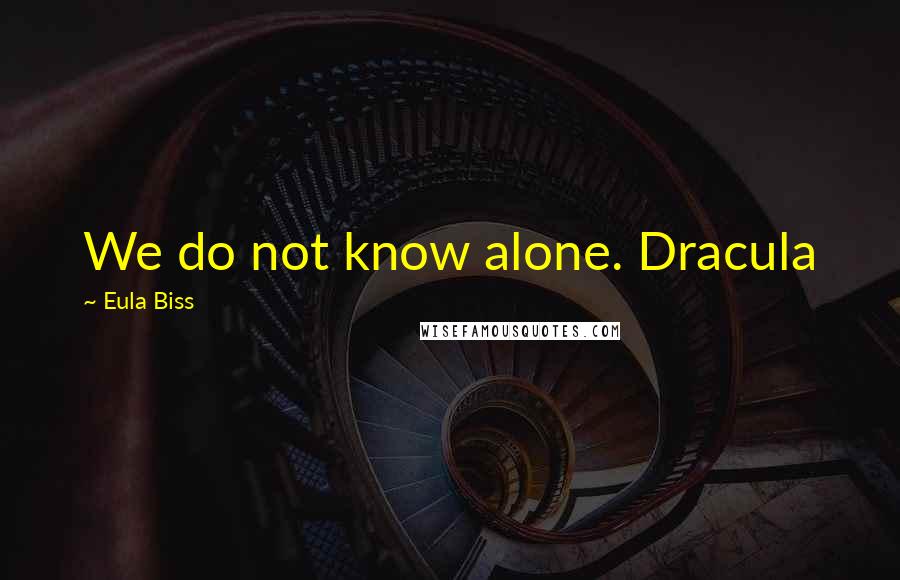 Eula Biss Quotes: We do not know alone. Dracula