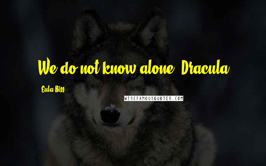 Eula Biss Quotes: We do not know alone. Dracula