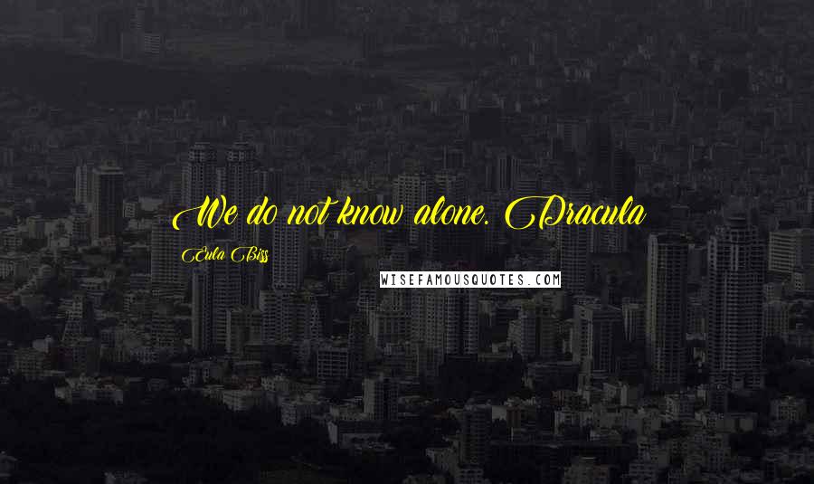 Eula Biss Quotes: We do not know alone. Dracula