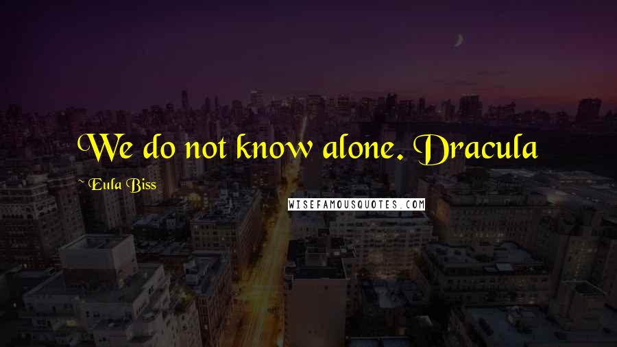 Eula Biss Quotes: We do not know alone. Dracula