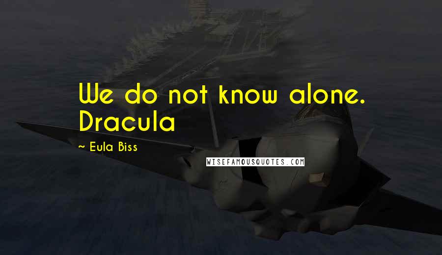 Eula Biss Quotes: We do not know alone. Dracula