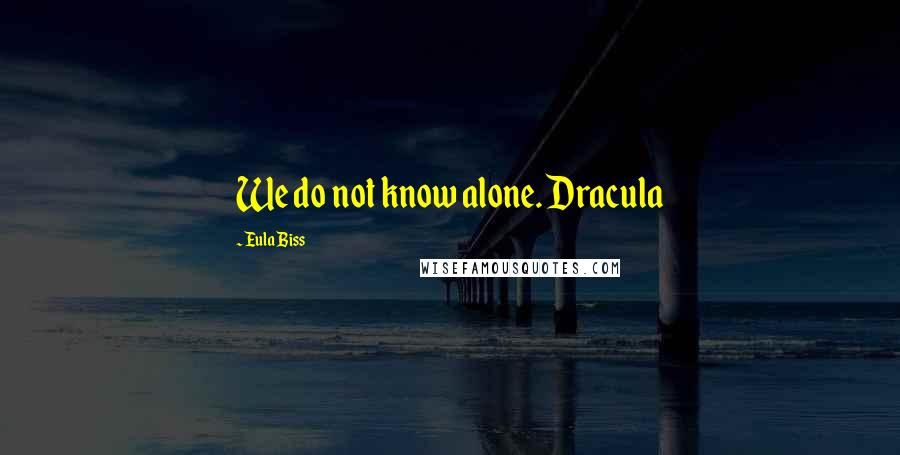 Eula Biss Quotes: We do not know alone. Dracula