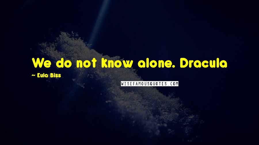 Eula Biss Quotes: We do not know alone. Dracula