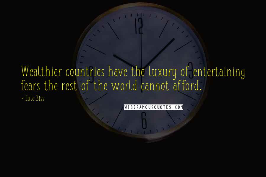 Eula Biss Quotes: Wealthier countries have the luxury of entertaining fears the rest of the world cannot afford.