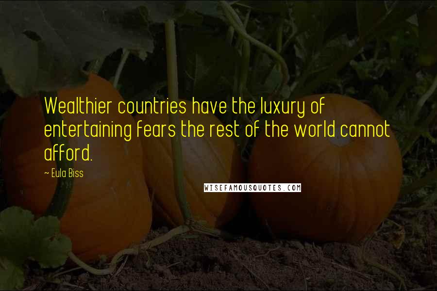 Eula Biss Quotes: Wealthier countries have the luxury of entertaining fears the rest of the world cannot afford.