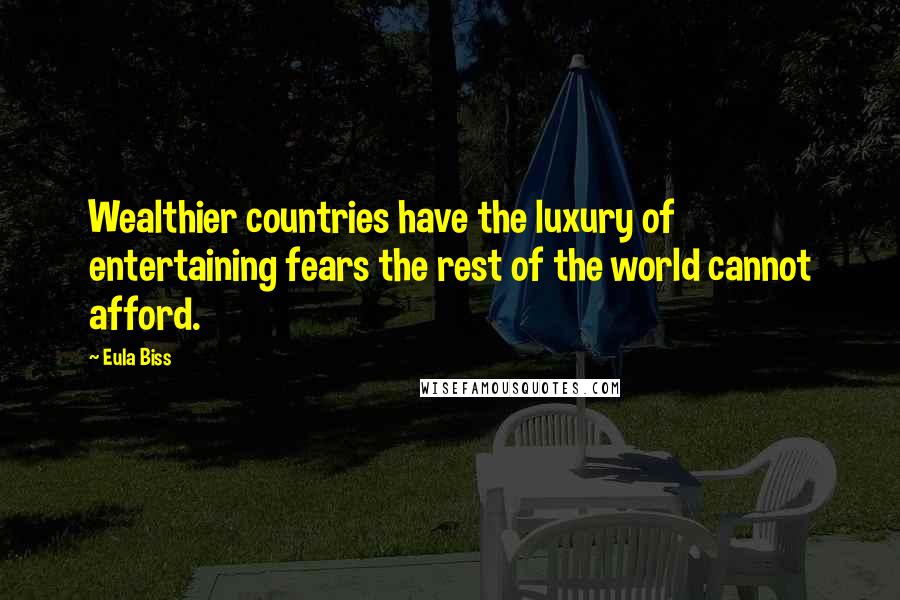 Eula Biss Quotes: Wealthier countries have the luxury of entertaining fears the rest of the world cannot afford.