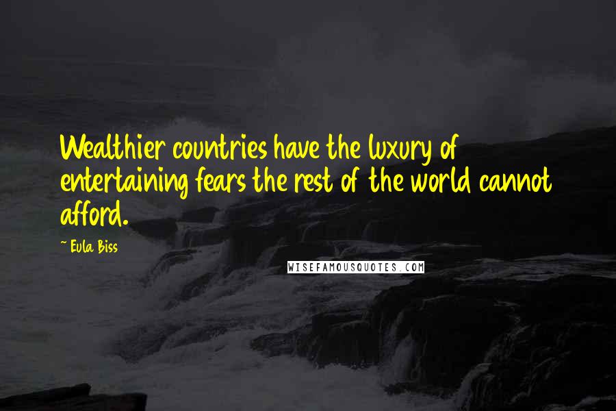 Eula Biss Quotes: Wealthier countries have the luxury of entertaining fears the rest of the world cannot afford.