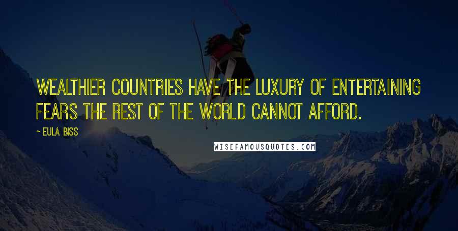 Eula Biss Quotes: Wealthier countries have the luxury of entertaining fears the rest of the world cannot afford.