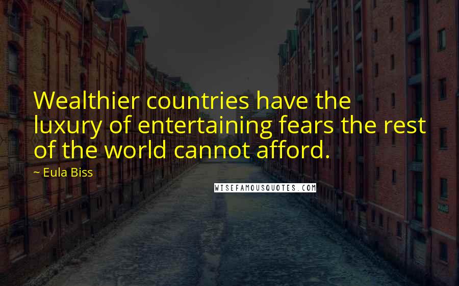 Eula Biss Quotes: Wealthier countries have the luxury of entertaining fears the rest of the world cannot afford.