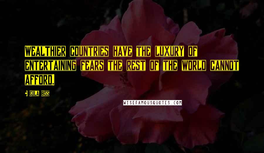 Eula Biss Quotes: Wealthier countries have the luxury of entertaining fears the rest of the world cannot afford.