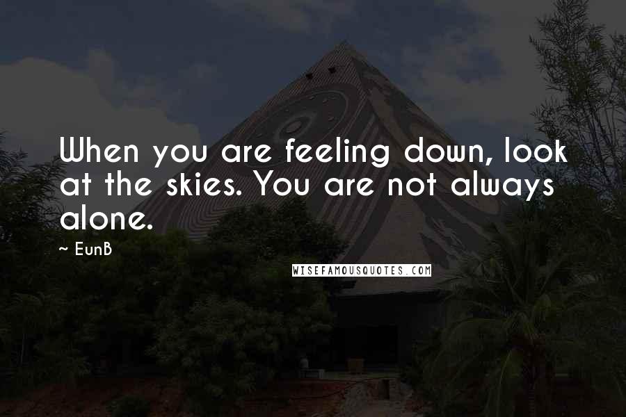 EunB Quotes: When you are feeling down, look at the skies. You are not always alone.