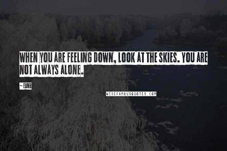 EunB Quotes: When you are feeling down, look at the skies. You are not always alone.