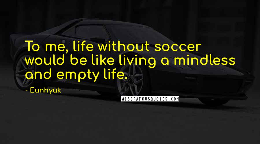 Eunhyuk Quotes: To me, life without soccer would be like living a mindless and empty life.