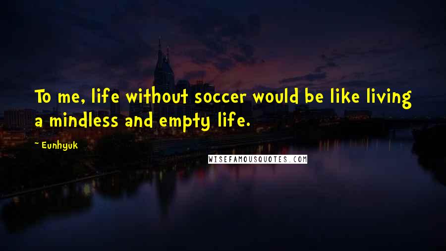 Eunhyuk Quotes: To me, life without soccer would be like living a mindless and empty life.