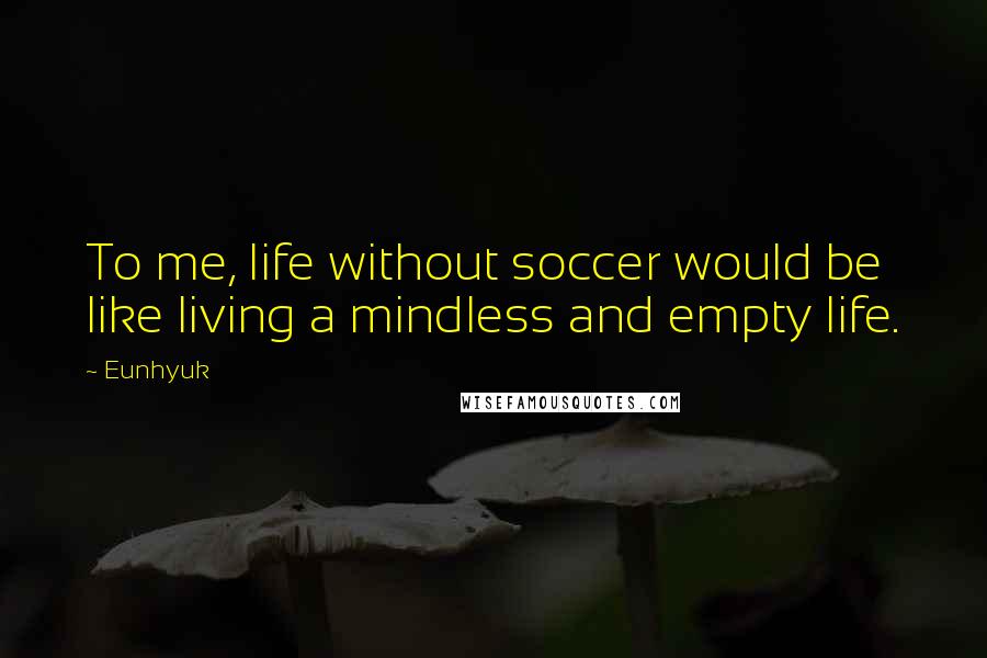 Eunhyuk Quotes: To me, life without soccer would be like living a mindless and empty life.