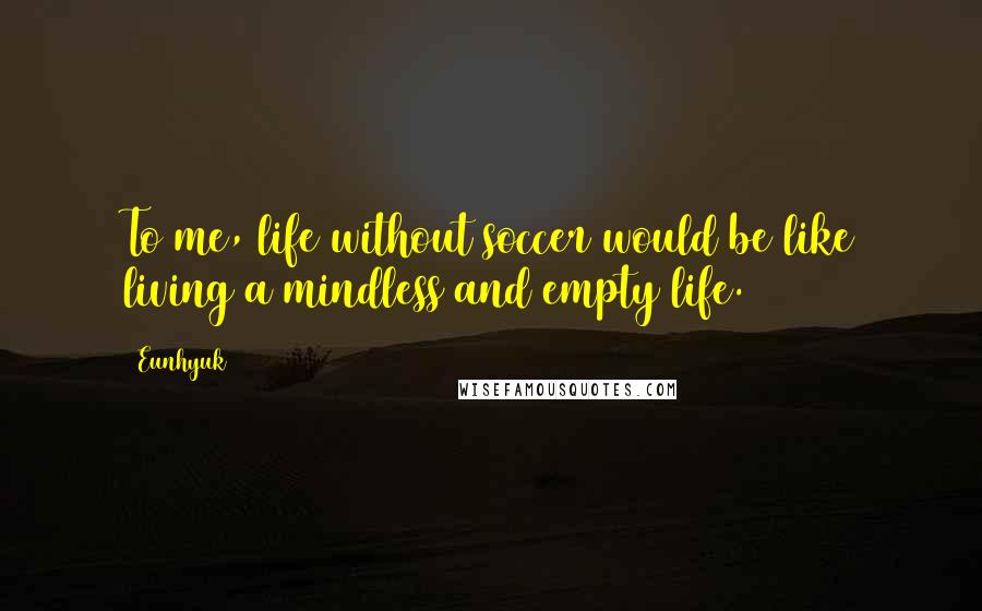 Eunhyuk Quotes: To me, life without soccer would be like living a mindless and empty life.