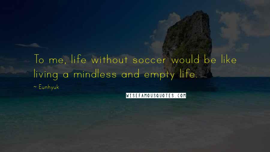 Eunhyuk Quotes: To me, life without soccer would be like living a mindless and empty life.