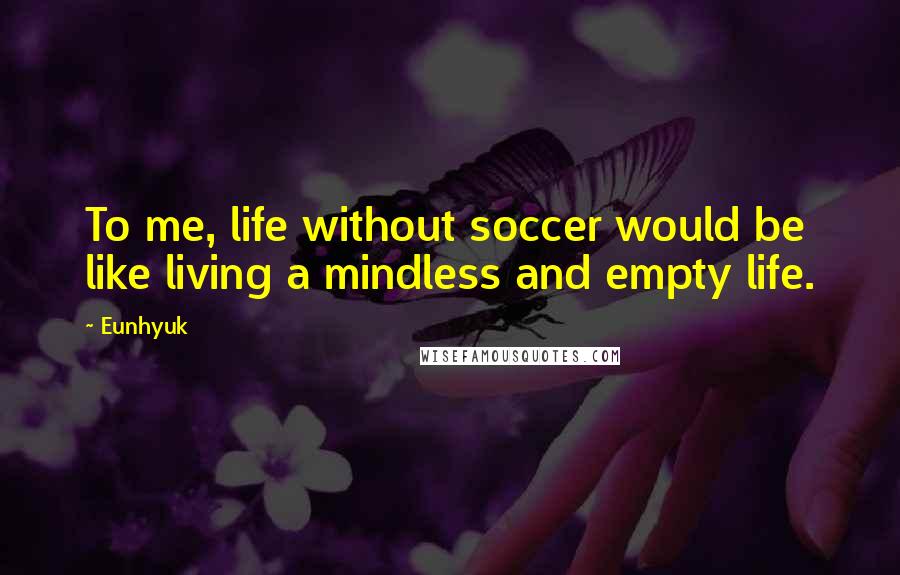 Eunhyuk Quotes: To me, life without soccer would be like living a mindless and empty life.