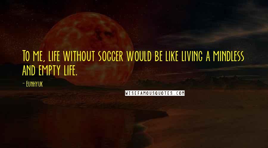 Eunhyuk Quotes: To me, life without soccer would be like living a mindless and empty life.