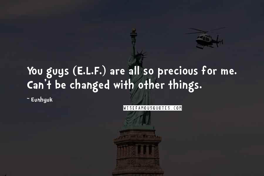 Eunhyuk Quotes: You guys (E.L.F.) are all so precious for me. Can't be changed with other things.