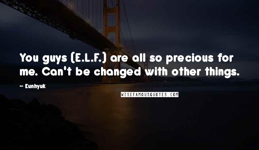 Eunhyuk Quotes: You guys (E.L.F.) are all so precious for me. Can't be changed with other things.