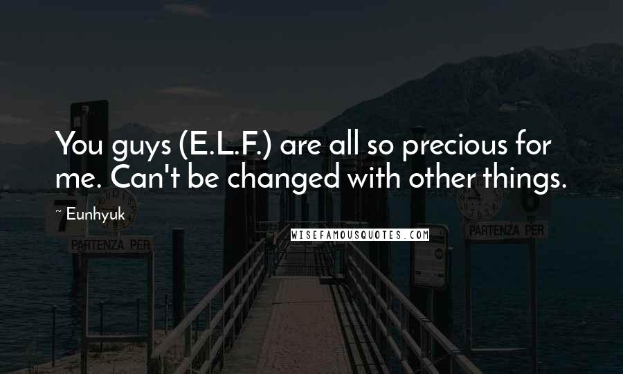 Eunhyuk Quotes: You guys (E.L.F.) are all so precious for me. Can't be changed with other things.