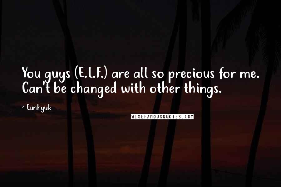 Eunhyuk Quotes: You guys (E.L.F.) are all so precious for me. Can't be changed with other things.
