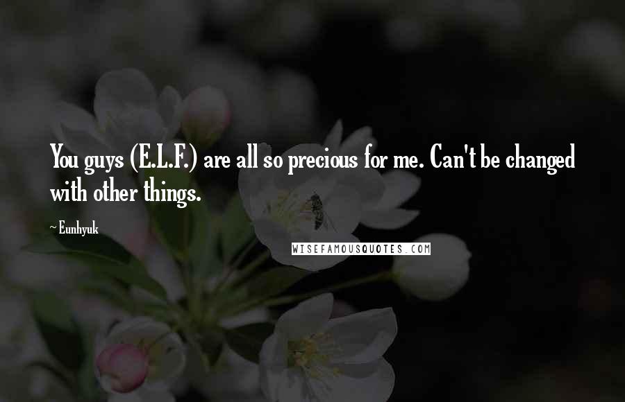 Eunhyuk Quotes: You guys (E.L.F.) are all so precious for me. Can't be changed with other things.