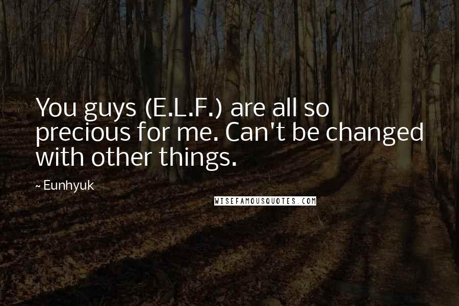 Eunhyuk Quotes: You guys (E.L.F.) are all so precious for me. Can't be changed with other things.