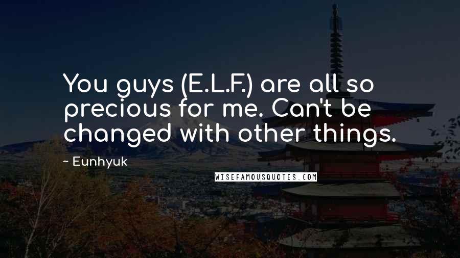 Eunhyuk Quotes: You guys (E.L.F.) are all so precious for me. Can't be changed with other things.