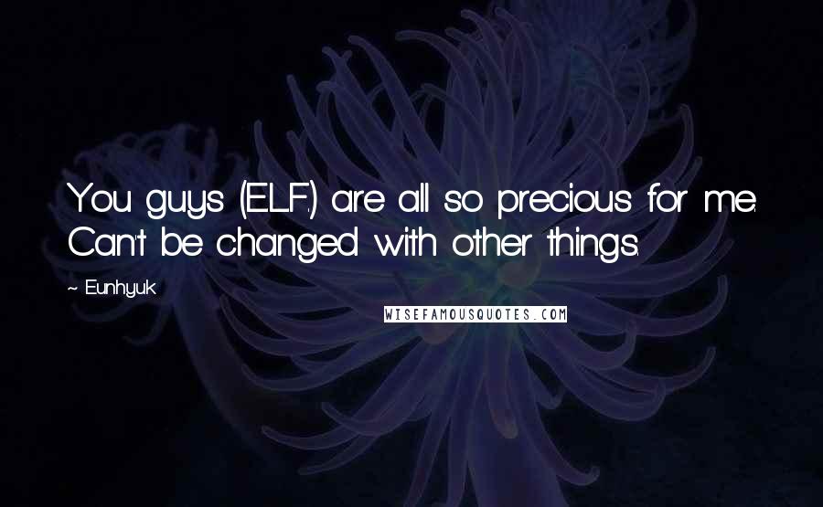 Eunhyuk Quotes: You guys (E.L.F.) are all so precious for me. Can't be changed with other things.