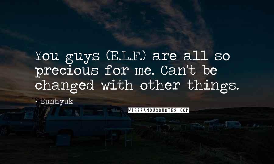 Eunhyuk Quotes: You guys (E.L.F.) are all so precious for me. Can't be changed with other things.