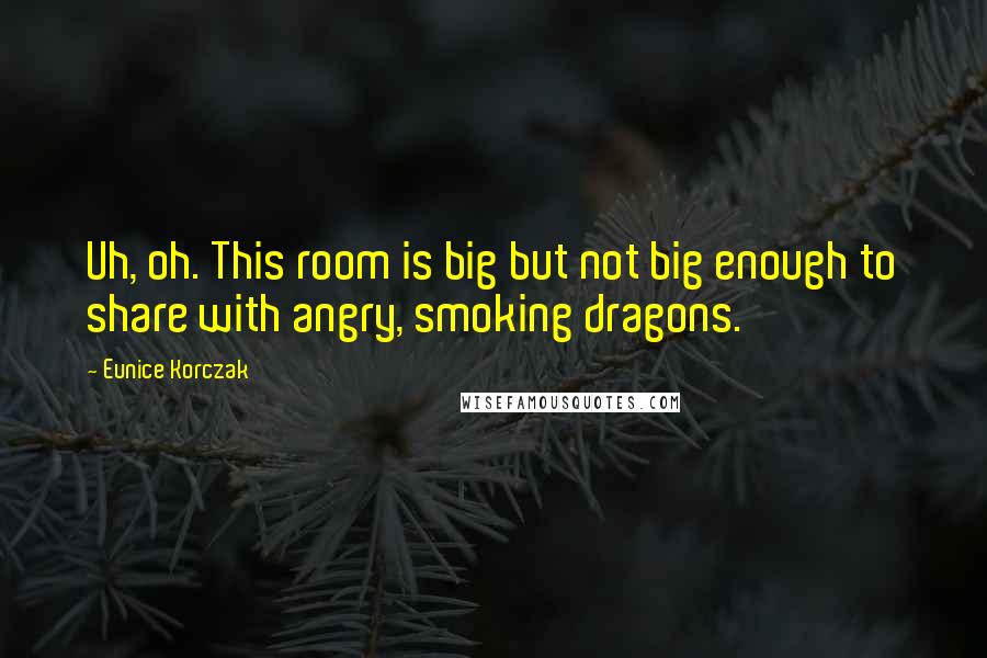 Eunice Korczak Quotes: Uh, oh. This room is big but not big enough to share with angry, smoking dragons.