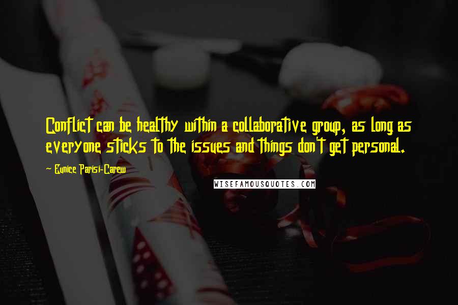 Eunice Parisi-Carew Quotes: Conflict can be healthy within a collaborative group, as long as everyone sticks to the issues and things don't get personal.