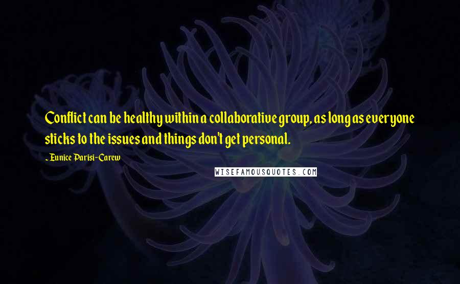 Eunice Parisi-Carew Quotes: Conflict can be healthy within a collaborative group, as long as everyone sticks to the issues and things don't get personal.