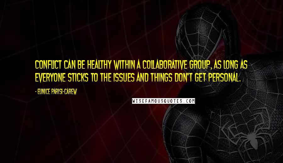 Eunice Parisi-Carew Quotes: Conflict can be healthy within a collaborative group, as long as everyone sticks to the issues and things don't get personal.